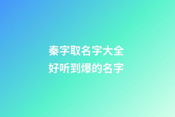 秦字取名字大全 好听到爆的名字